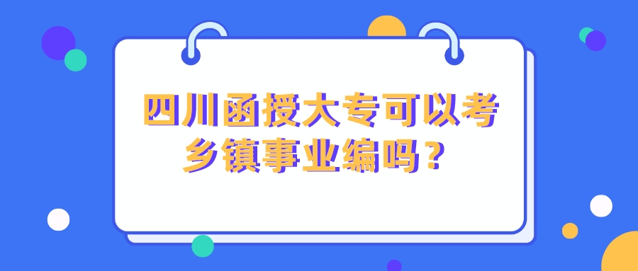 四川函授大专可以考乡镇事业编吗？