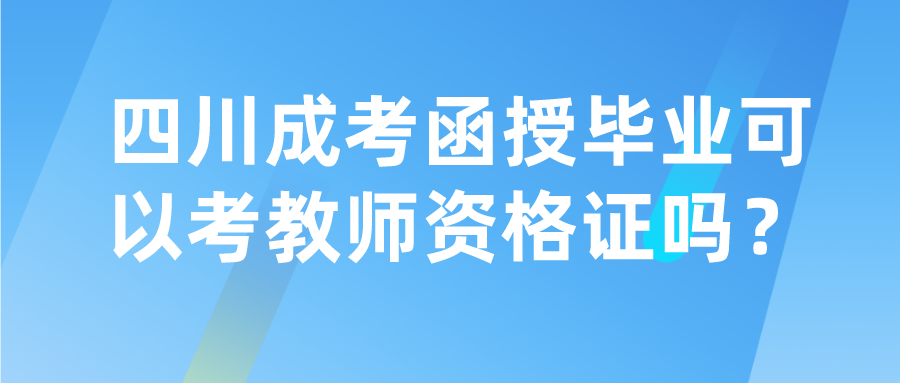 四川成考函授毕业可以考教师资格证吗？