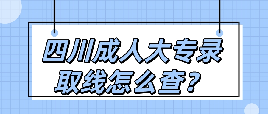 四川成人大专录取线怎么查？