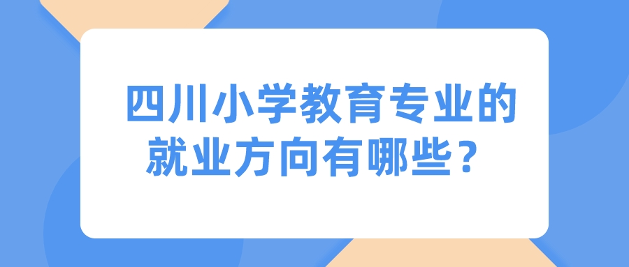 四川小学教育专业的就业方向有哪些？