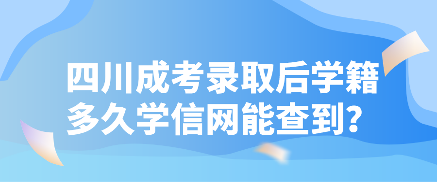 四川成考录取后学籍多久学信网能查到？