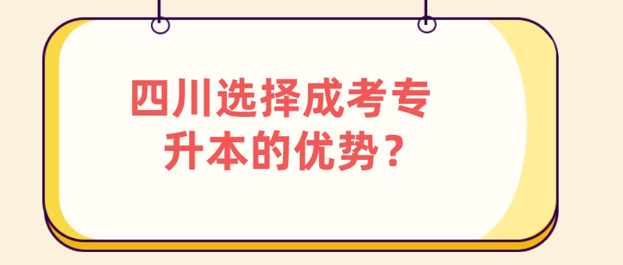 四川选择成考专升本的优势？