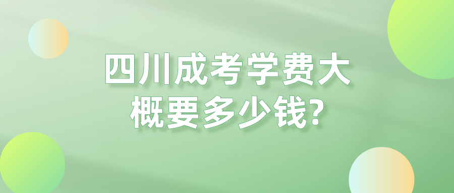 四川成考学费大概要多少钱?