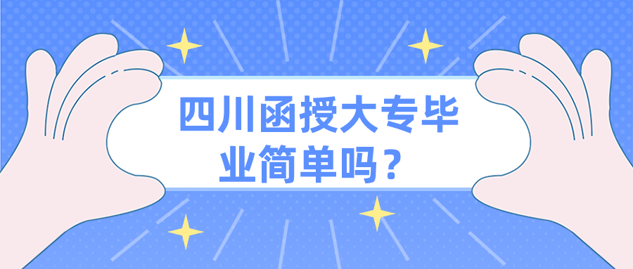 四川函授大专毕业简单吗？