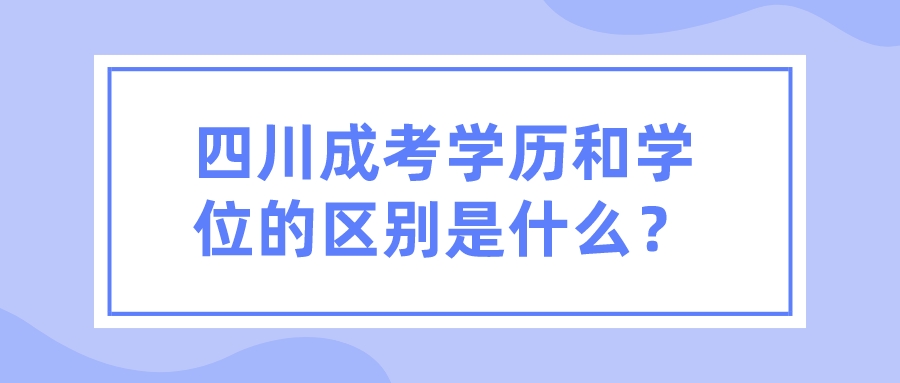 四川成考学历和学位的区别是什么？