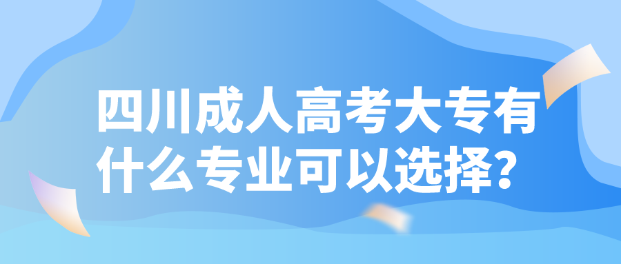 四川成人高考大专有什么专业可以选择？