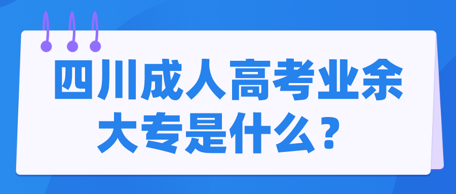 四川成人高考业余大专是什么？