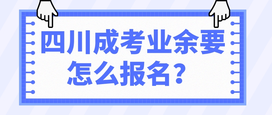 四川成考业余要怎么报名？