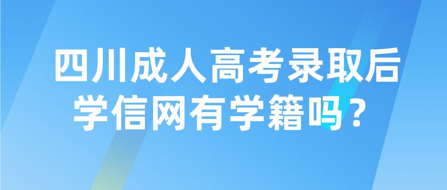 四川成人高考录取后学信网有学籍吗？