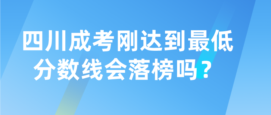 四川成考刚达到最低分数线会落榜吗？