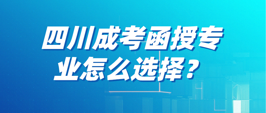 四川成考函授专业怎么选择？