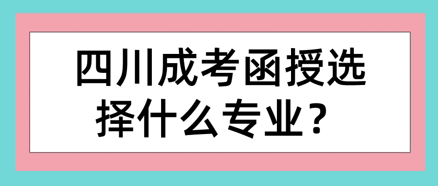 四川成考函授选择什么专业？