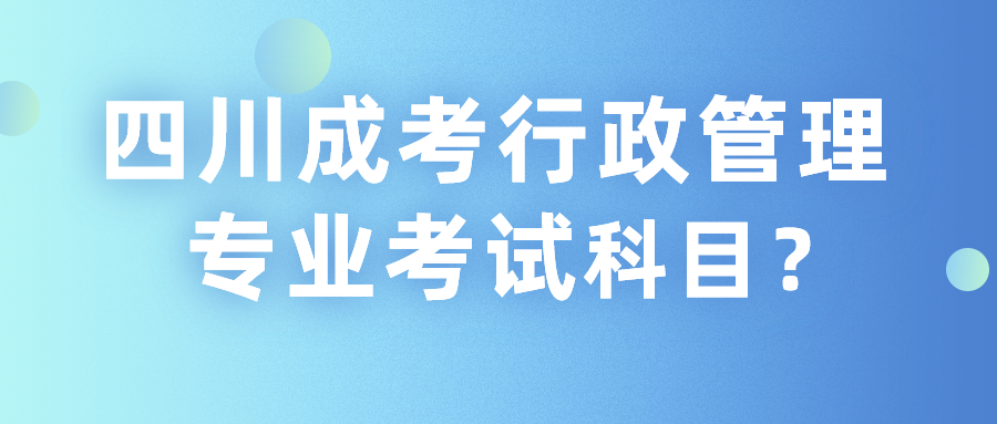 四川成考行政管理专业考试科目？