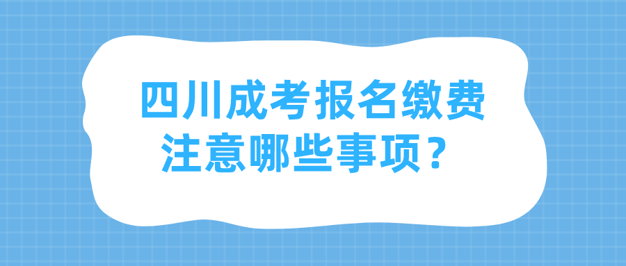 四川成考报名缴费注意哪些事项？