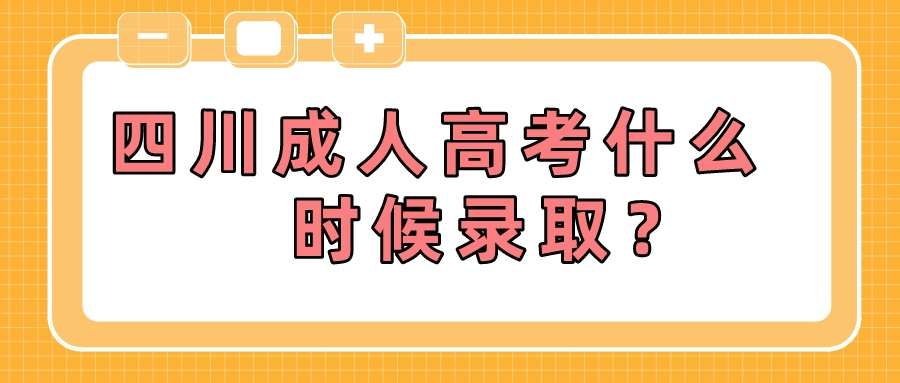 四川成人高考什么时候录取？