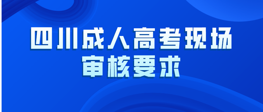 四川成人高考现场审核要求