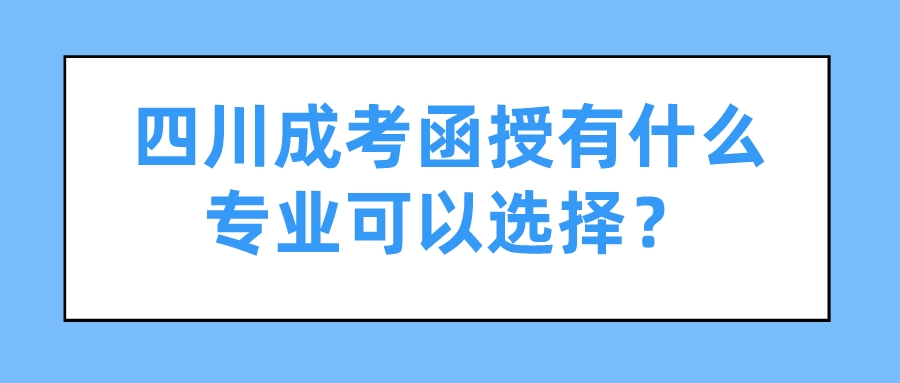 四川成考函授有什么专业可以选择？