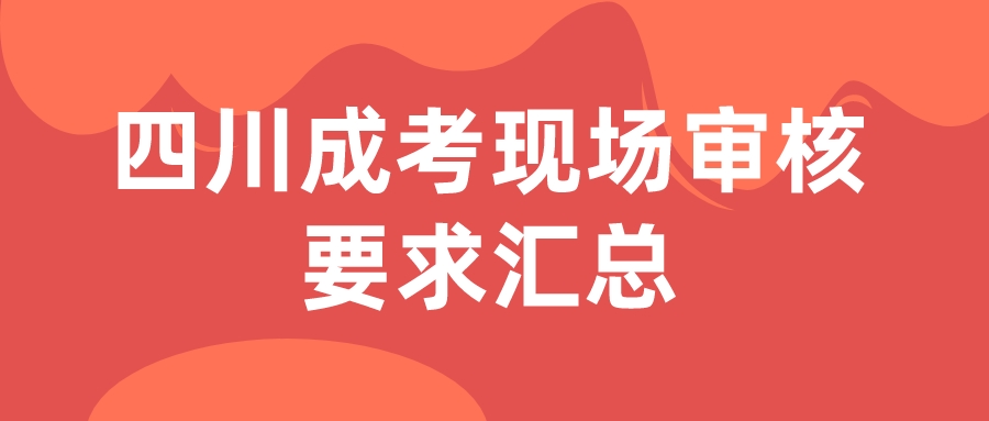 四川成考现场审核要求汇总