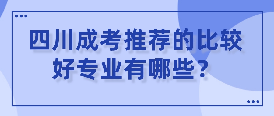 四川成考推荐的比较好专业有哪些？