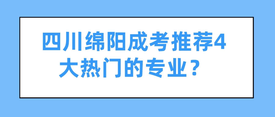 四川绵阳成考推荐4大热门的专业？