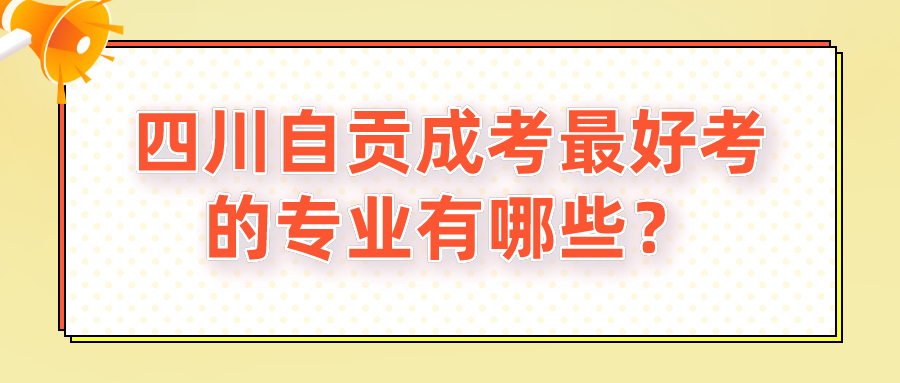 四川自贡成考最好考的专业有哪些？